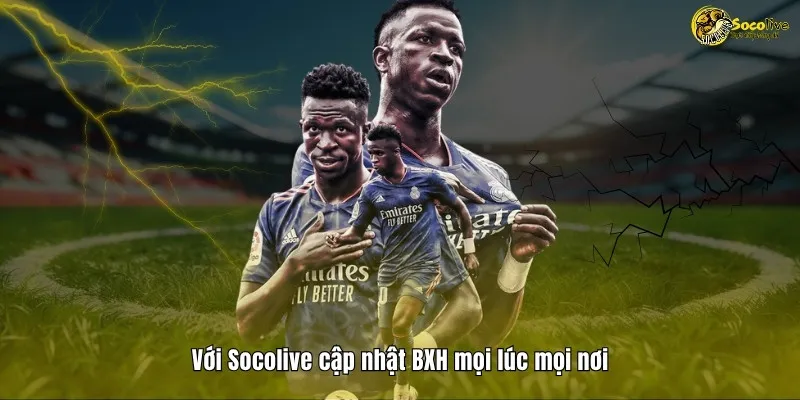 BXH 7 Với Socolive cập nhật BXH mọi lúc mọi nơi